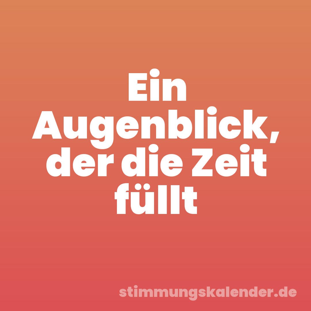 Ein Augenblick, der die Zeit füllt