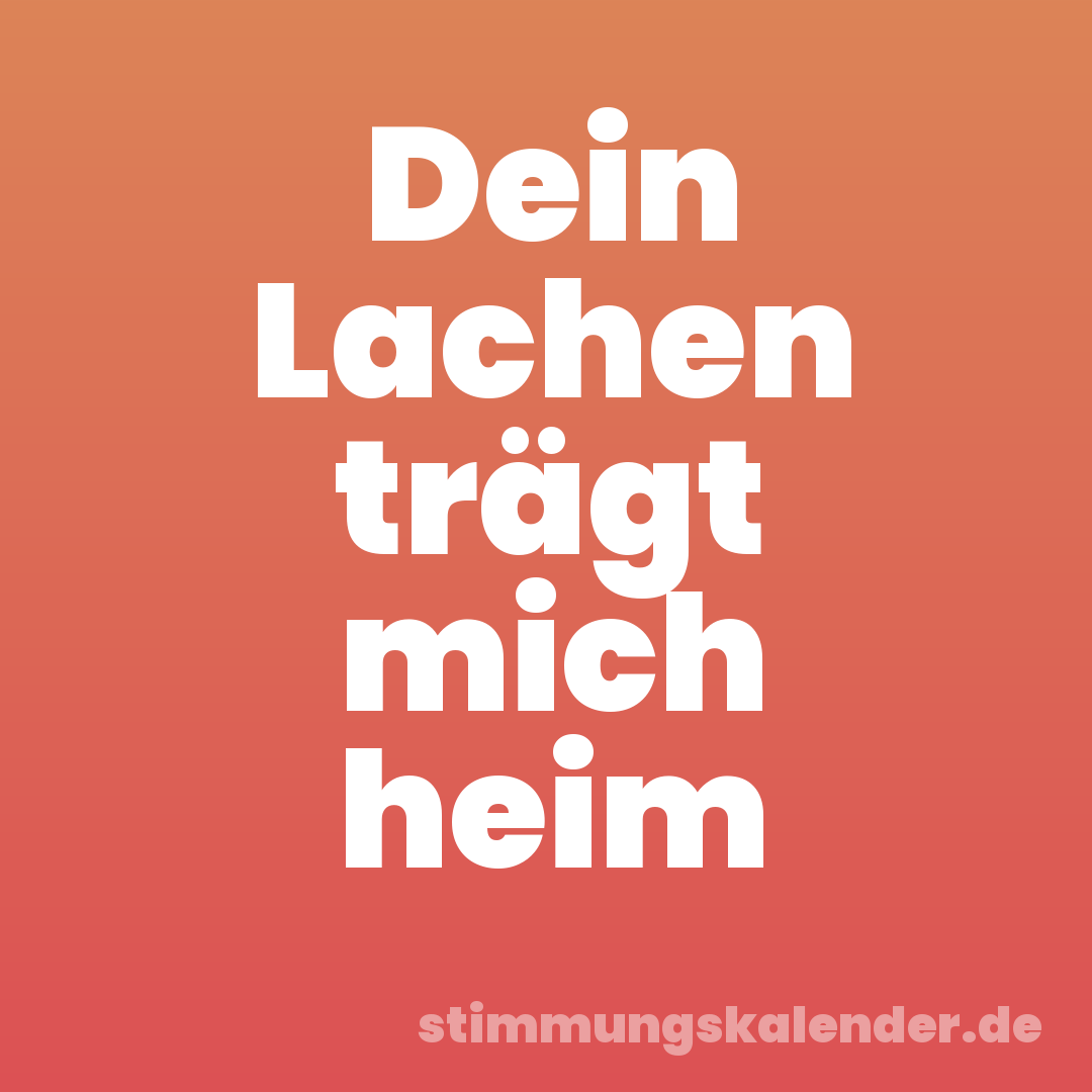 Dein Lachen trägt mich heim