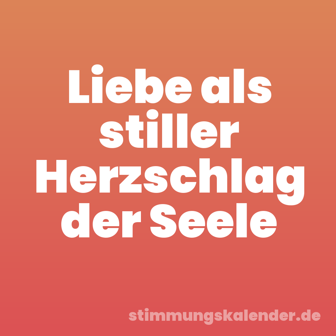 Liebe als stiller Herzschlag der Seele