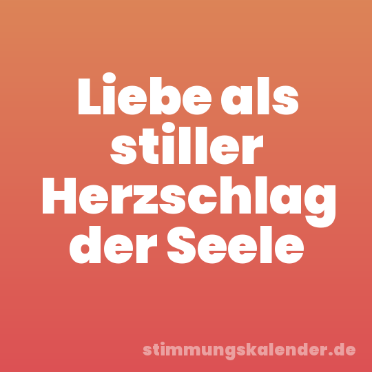 Liebe als stiller Herzschlag der Seele