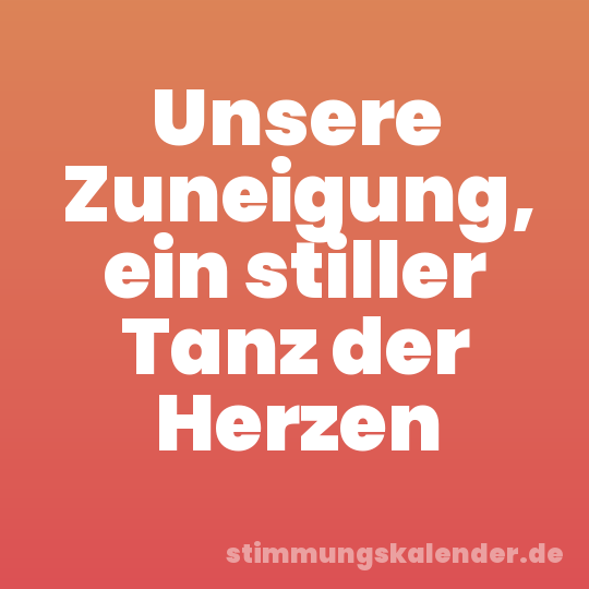 Unsere Zuneigung, ein stiller Tanz der Herzen