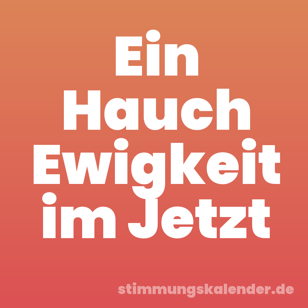 Ein Hauch Ewigkeit im Jetzt