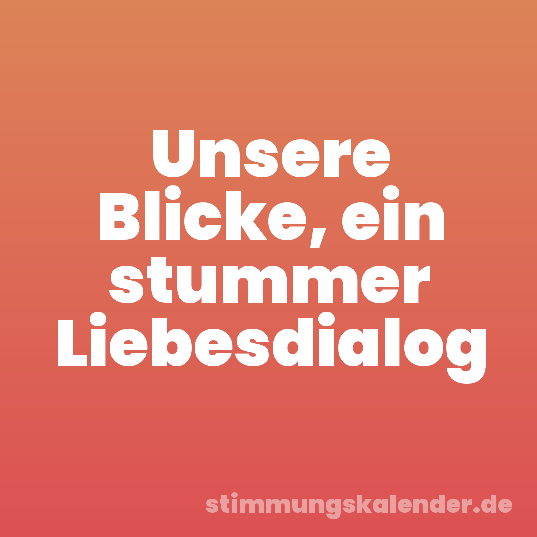 Unsere Blicke, ein stummer Liebesdialog