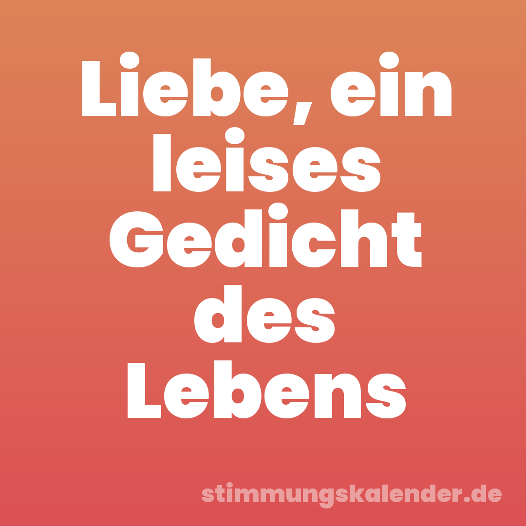 Liebe, ein leises Gedicht des Lebens