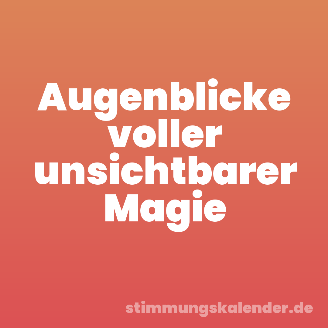 Augenblicke voller unsichtbarer Magie