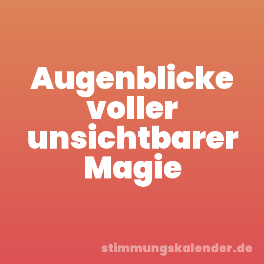Augenblicke voller unsichtbarer Magie