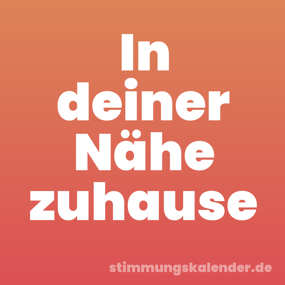 In deiner Nähe zuhause