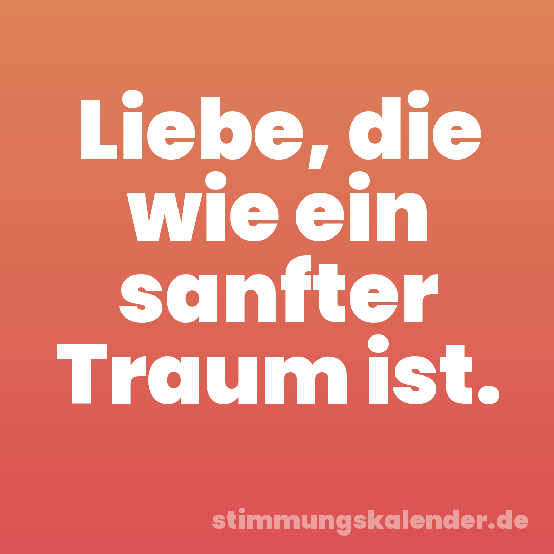 Liebe, die wie ein sanfter Traum ist.