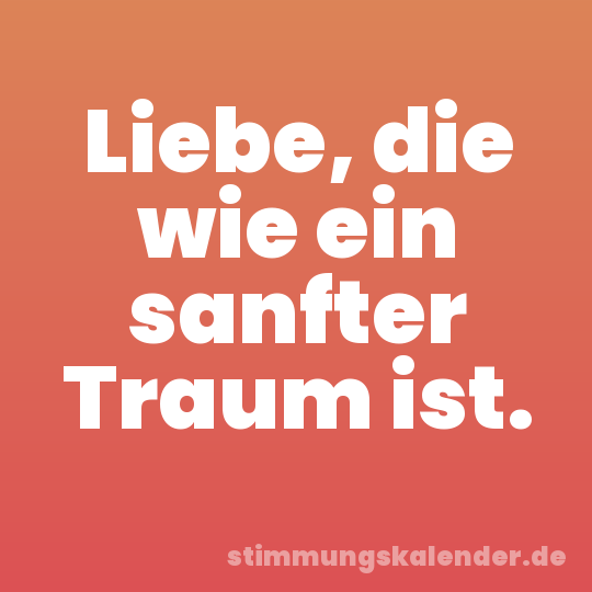Liebe, die wie ein sanfter Traum ist.
