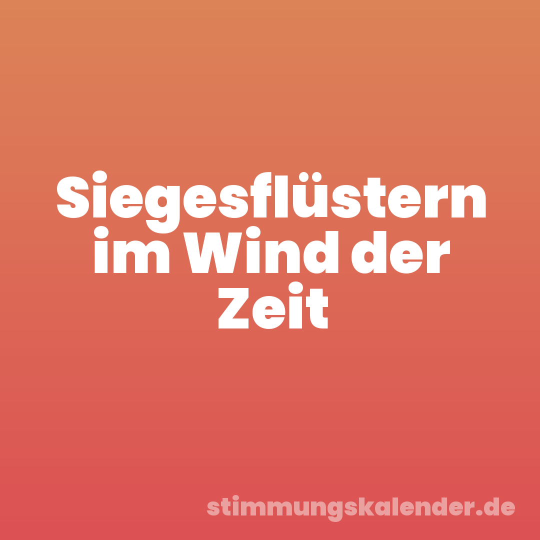 Siegesflüstern im Wind der Zeit