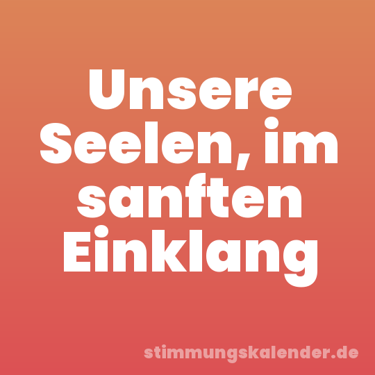 Unsere Seelen, im sanften Einklang