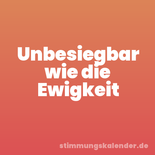 Unbesiegbar wie die Ewigkeit