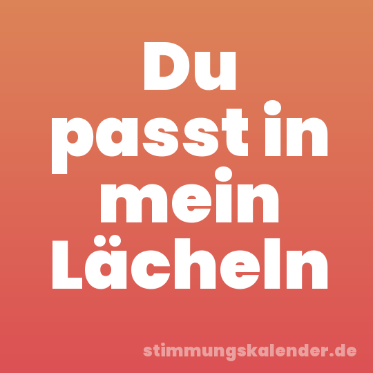 Du passt in mein Lächeln
