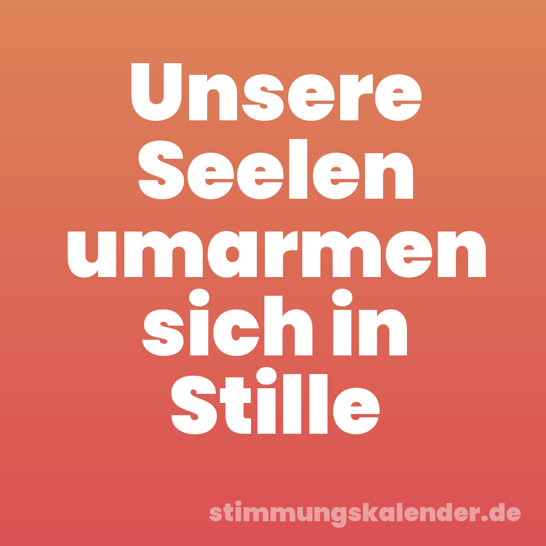 Unsere Seelen umarmen sich in Stille