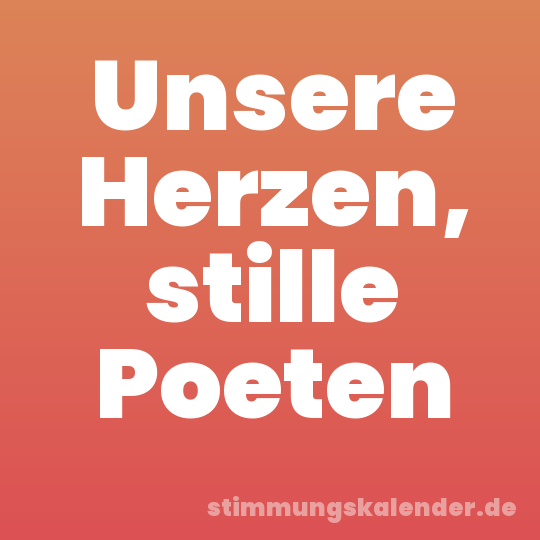 Unsere Herzen, stille Poeten