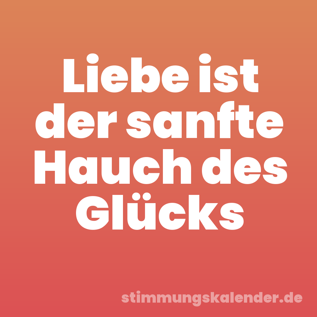 Liebe ist der sanfte Hauch des Glücks