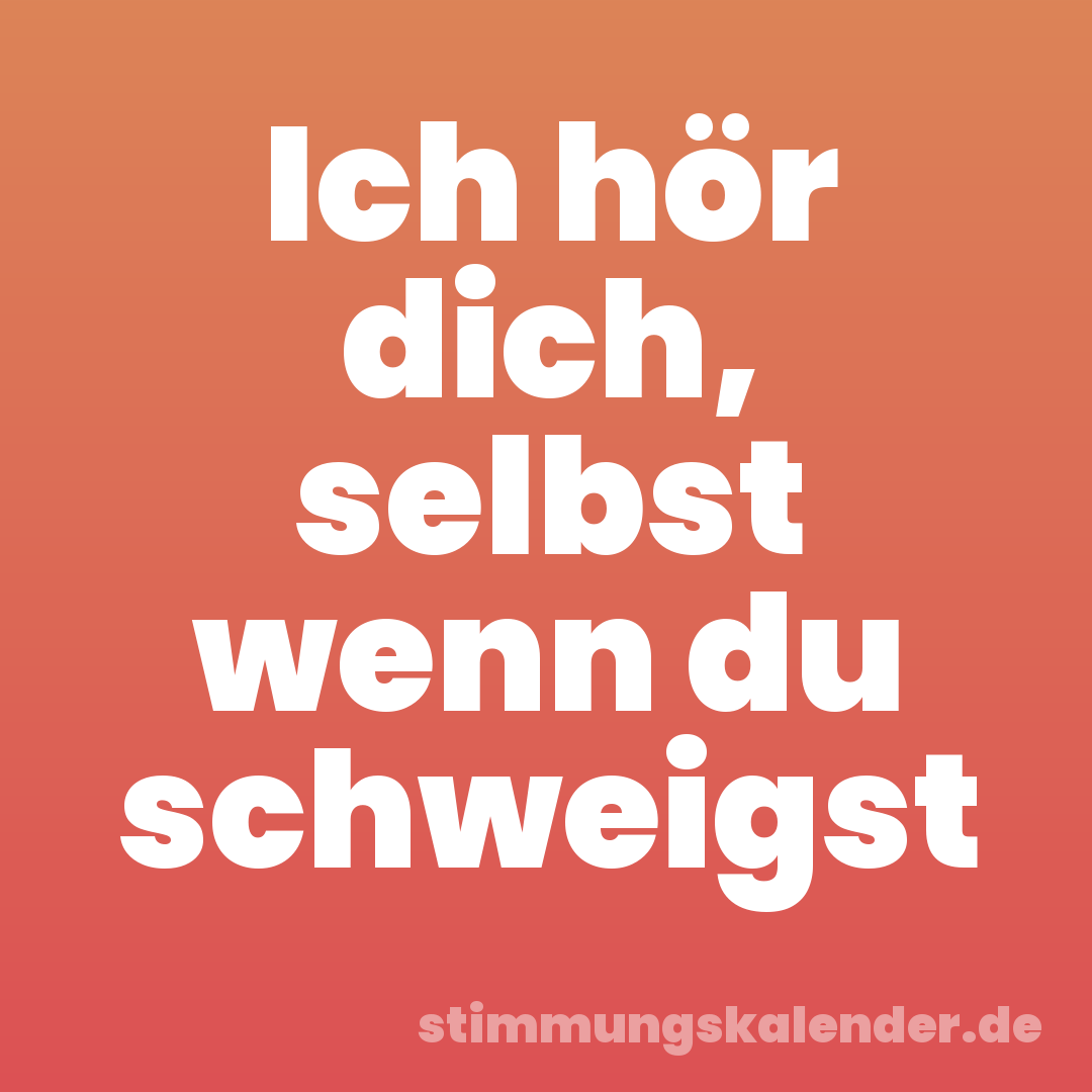 Ich hör dich, selbst wenn du schweigst