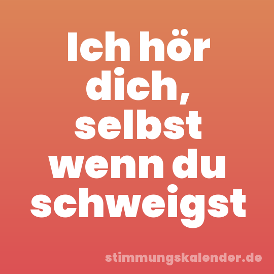 Ich hör dich, selbst wenn du schweigst