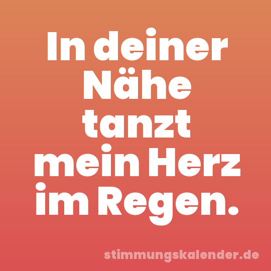 In deiner Nähe tanzt mein Herz im Regen.