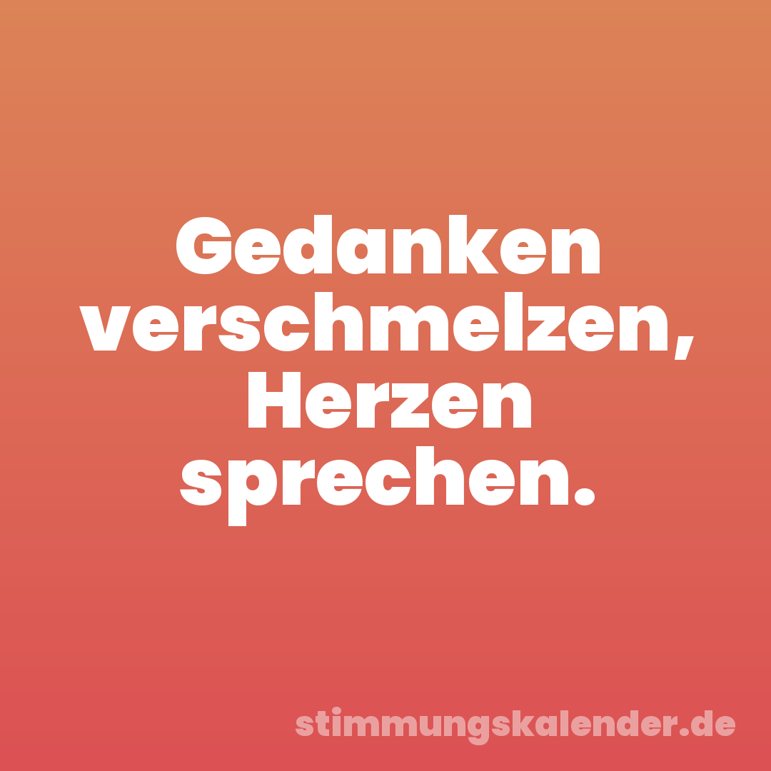 Gedanken verschmelzen, Herzen sprechen.