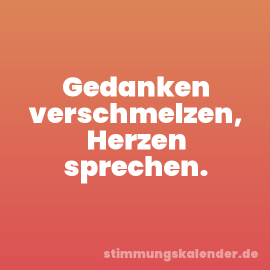 Gedanken verschmelzen, Herzen sprechen.