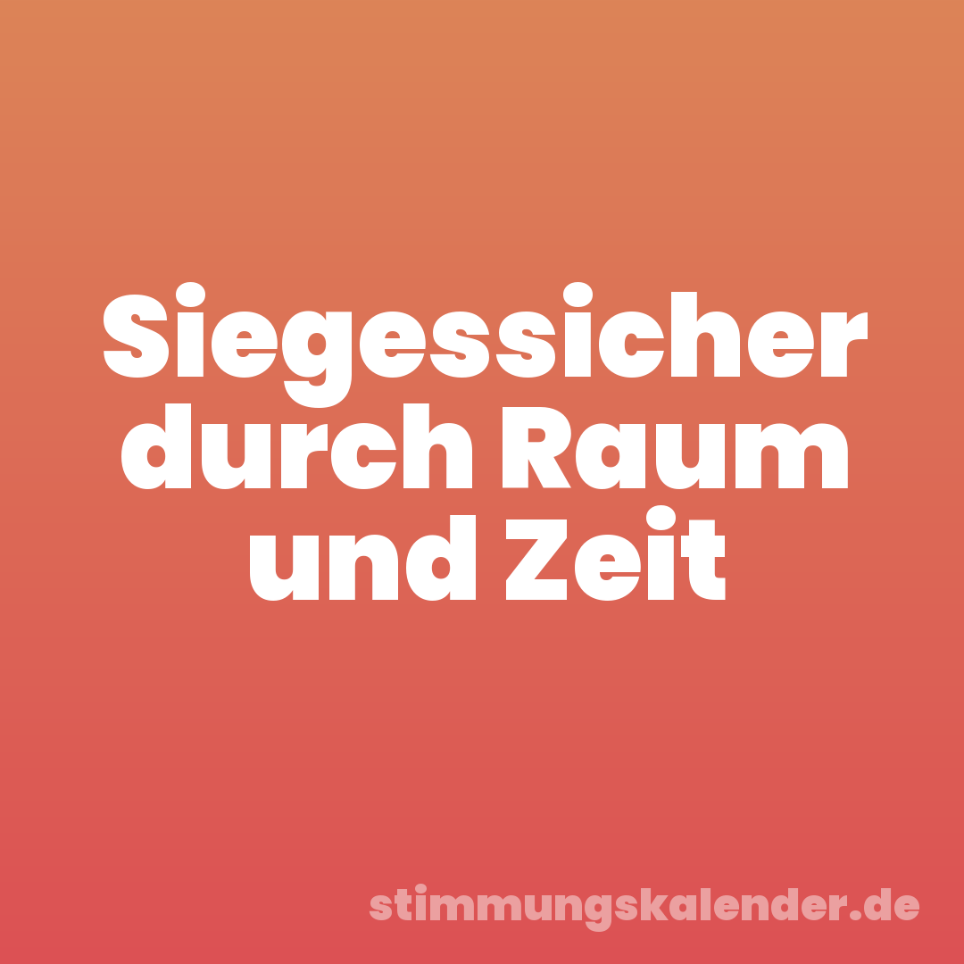 Siegessicher durch Raum und Zeit