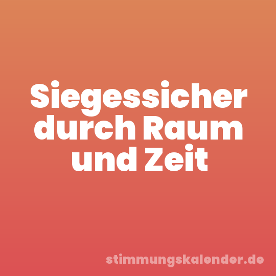 Siegessicher durch Raum und Zeit