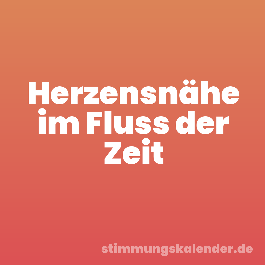 Herzensnähe im Fluss der Zeit