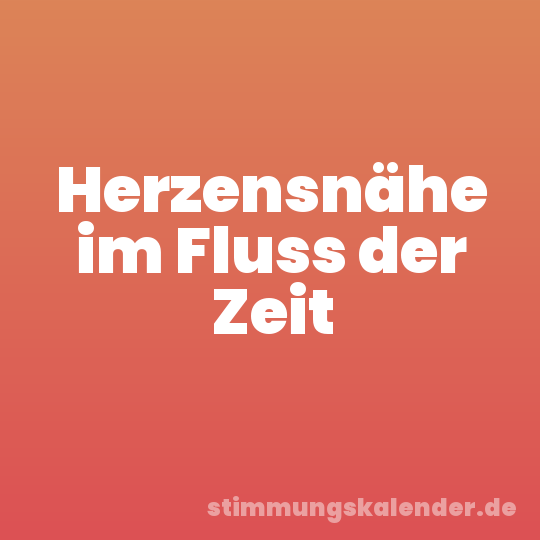 Herzensnähe im Fluss der Zeit