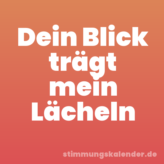 Dein Blick trägt mein Lächeln
