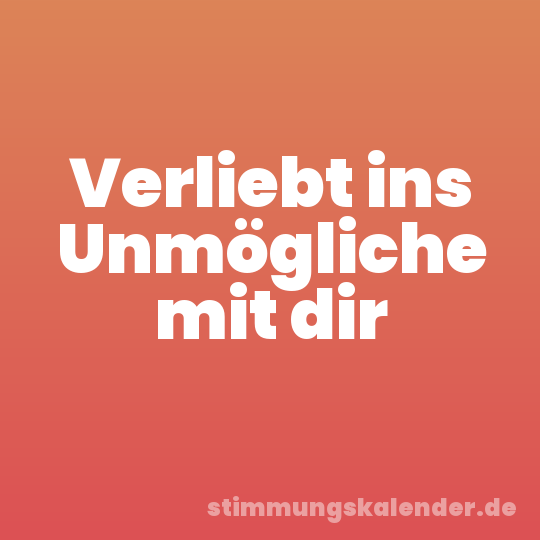 Verliebt ins Unmögliche mit dir
