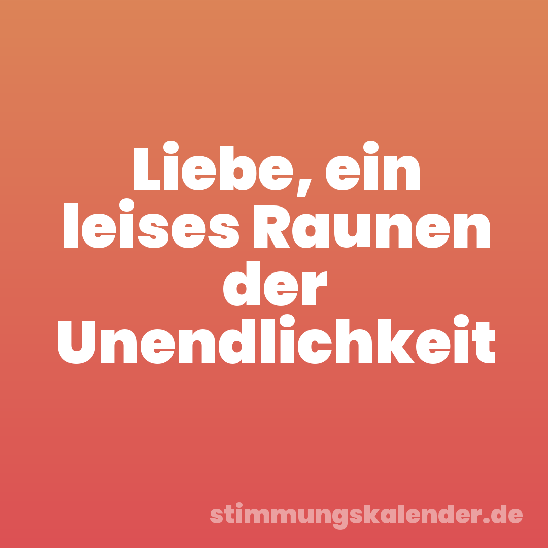 Liebe, ein leises Raunen der Unendlichkeit