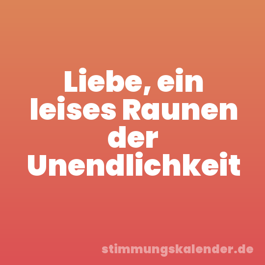 Liebe, ein leises Raunen der Unendlichkeit