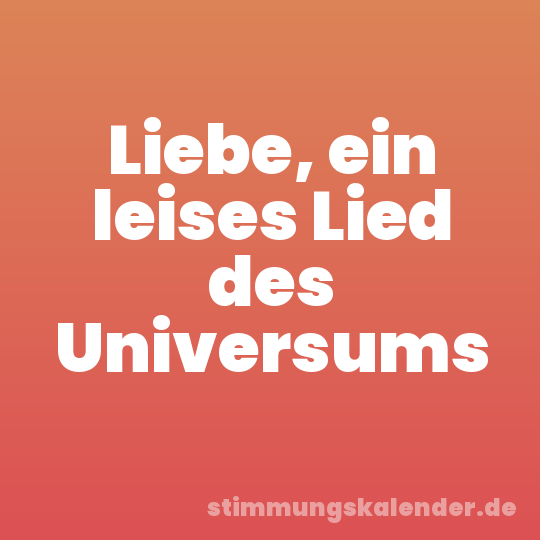 Liebe, ein leises Lied des Universums