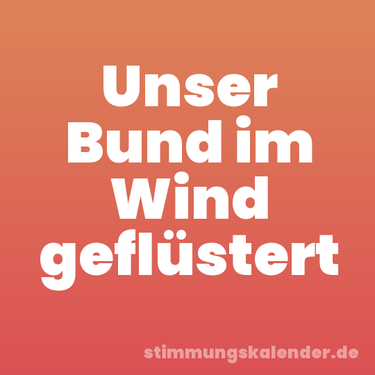 Unser Bund im Wind geflüstert