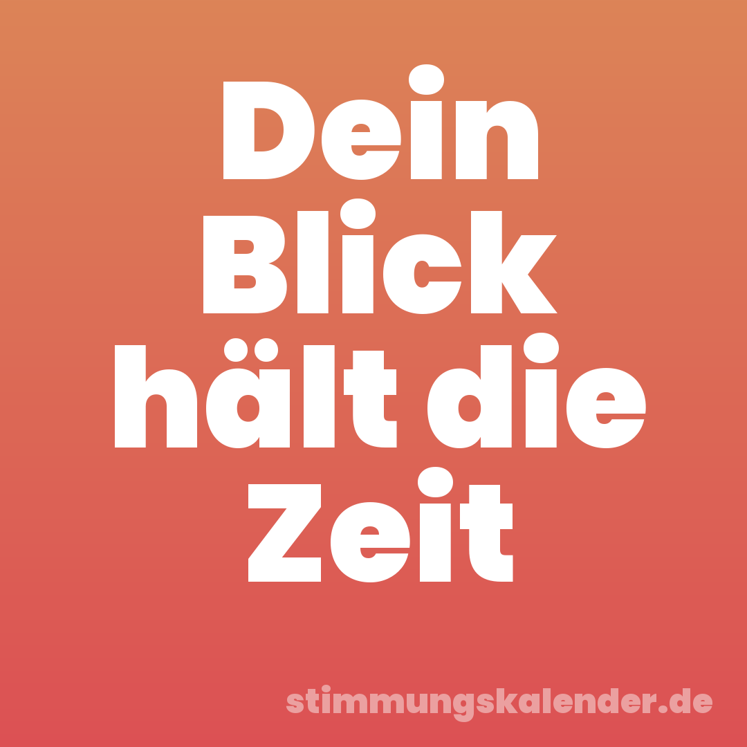 Dein Blick hält die Zeit