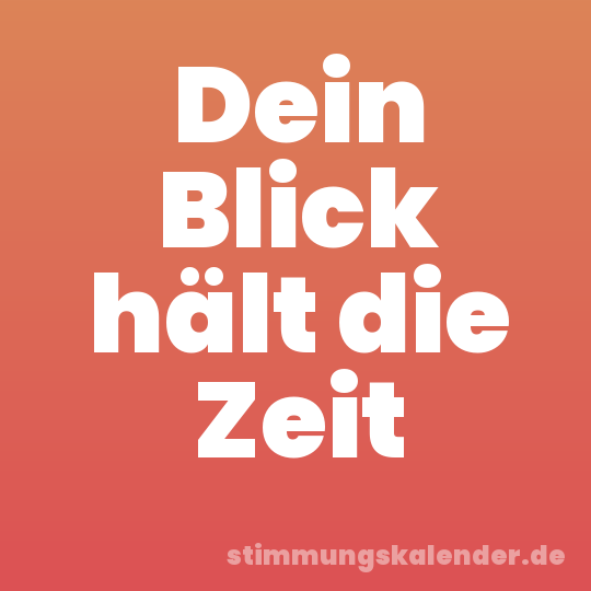 Dein Blick hält die Zeit