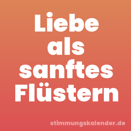 Liebe als sanftes Flüstern