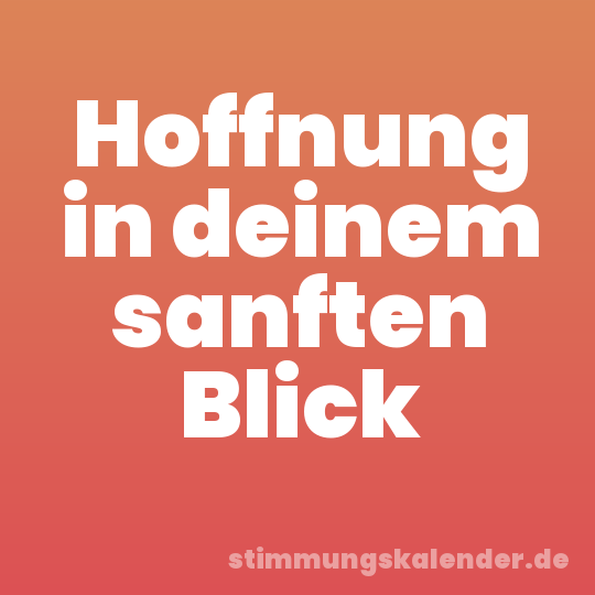 Hoffnung in deinem sanften Blick