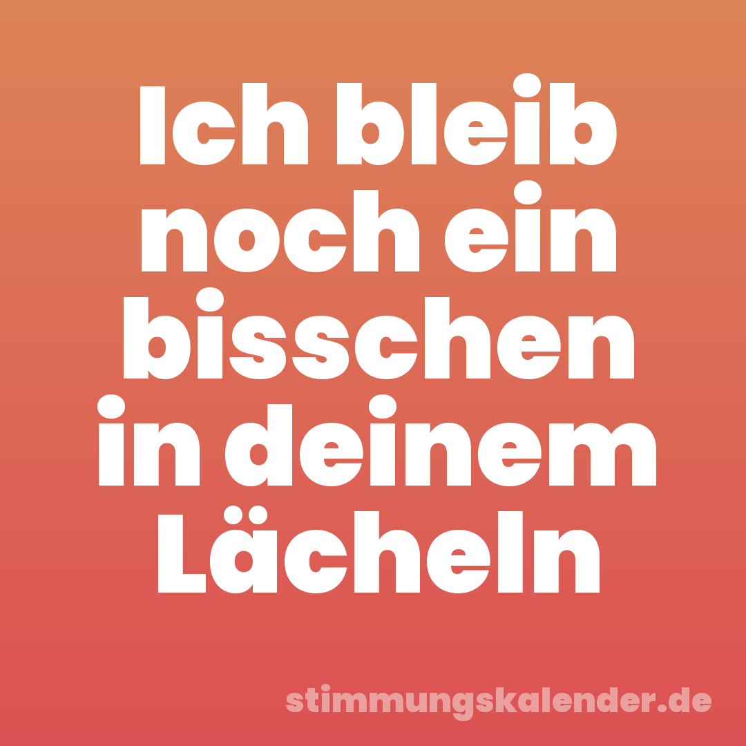 Ich bleib noch ein bisschen in deinem Lächeln