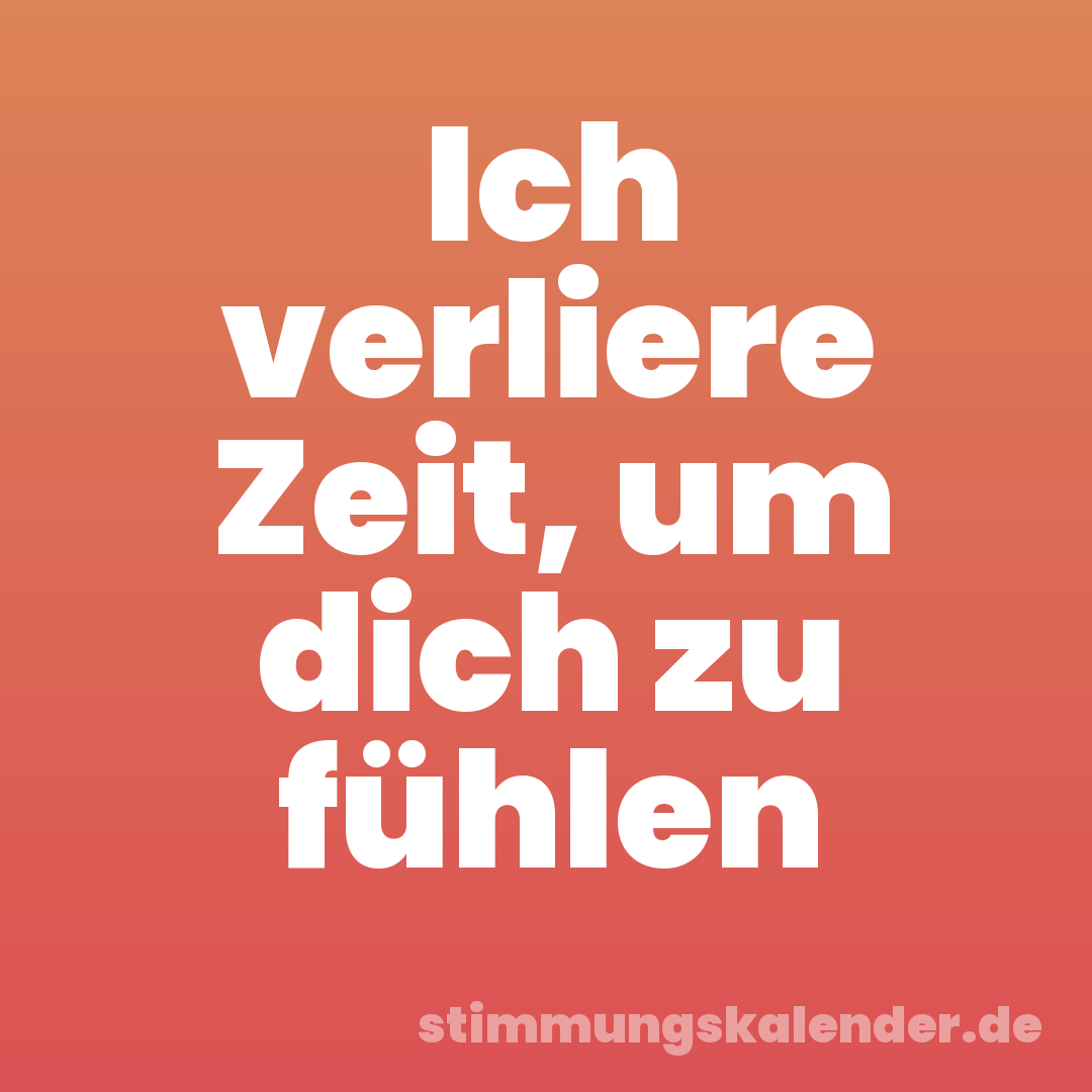 Ich verliere Zeit, um dich zu fühlen