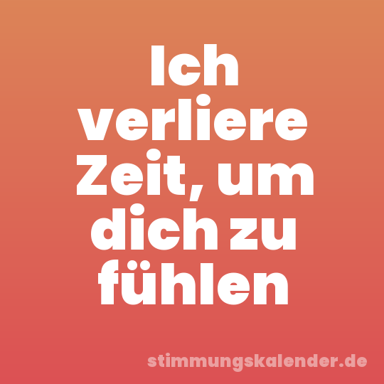 Ich verliere Zeit, um dich zu fühlen