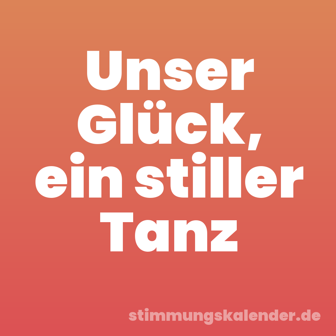 Unser Glück, ein stiller Tanz