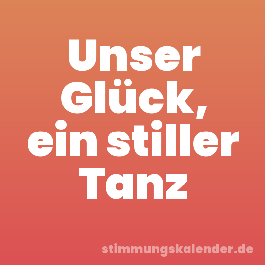 Unser Glück, ein stiller Tanz