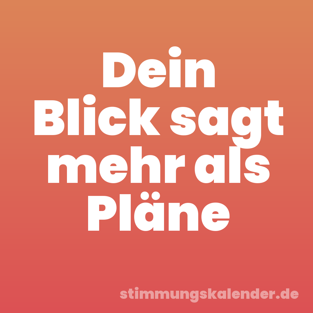 Dein Blick sagt mehr als Pläne
