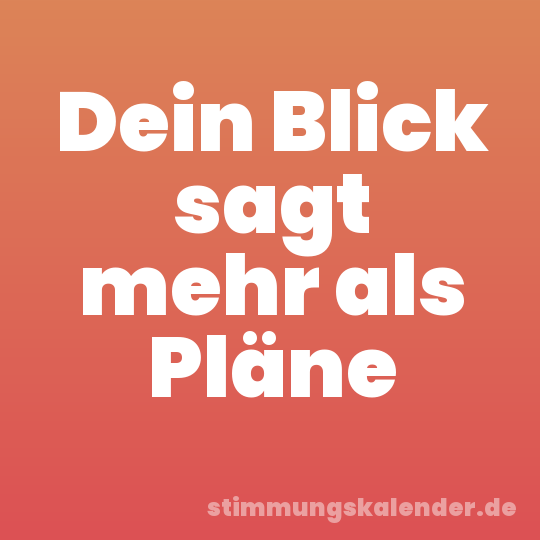 Dein Blick sagt mehr als Pläne