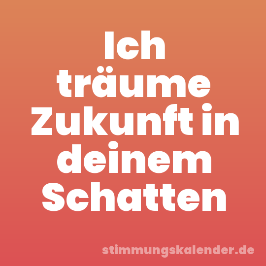 Ich träume Zukunft in deinem Schatten