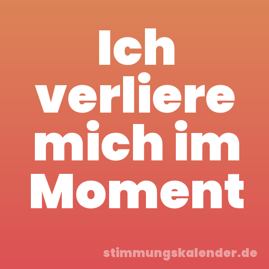 Ich verliere mich im Moment