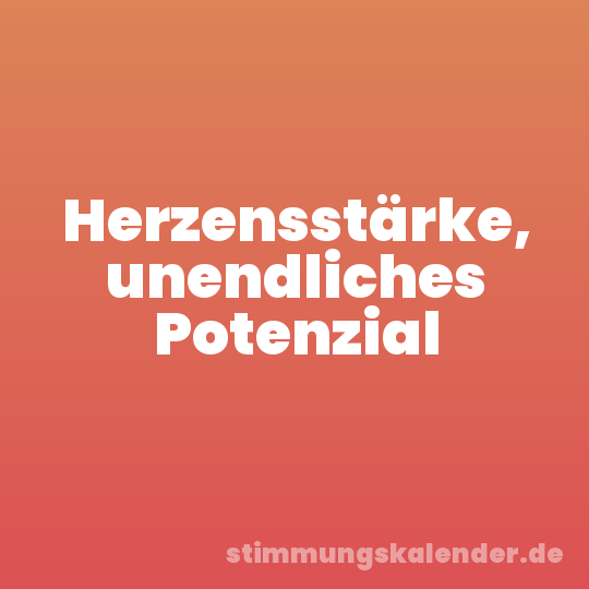 Herzensstärke, unendliches Potenzial