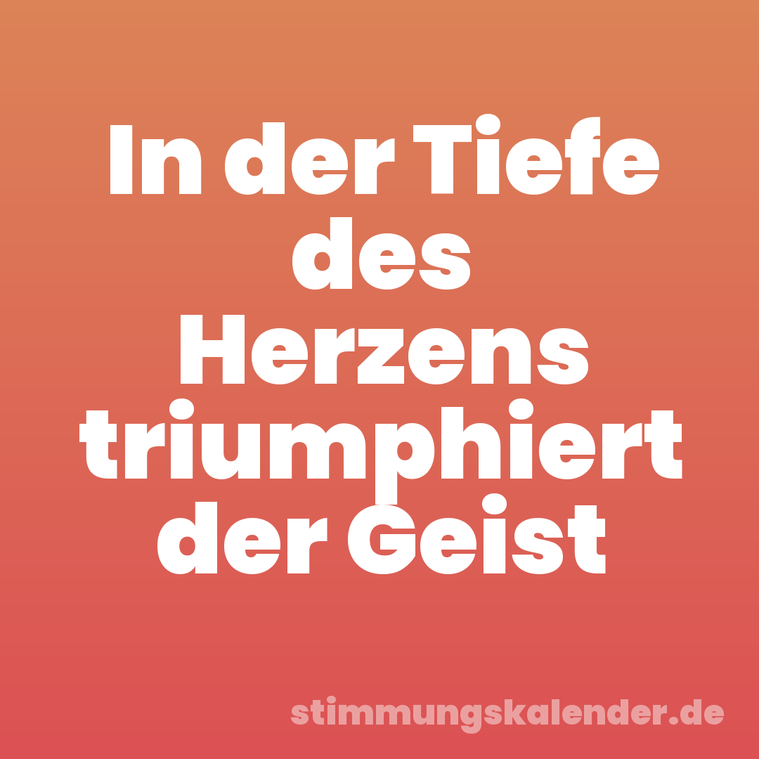 In der Tiefe des Herzens triumphiert der Geist